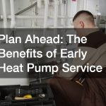 Plan Ahead  The Benefits of Early Heat Pump Service